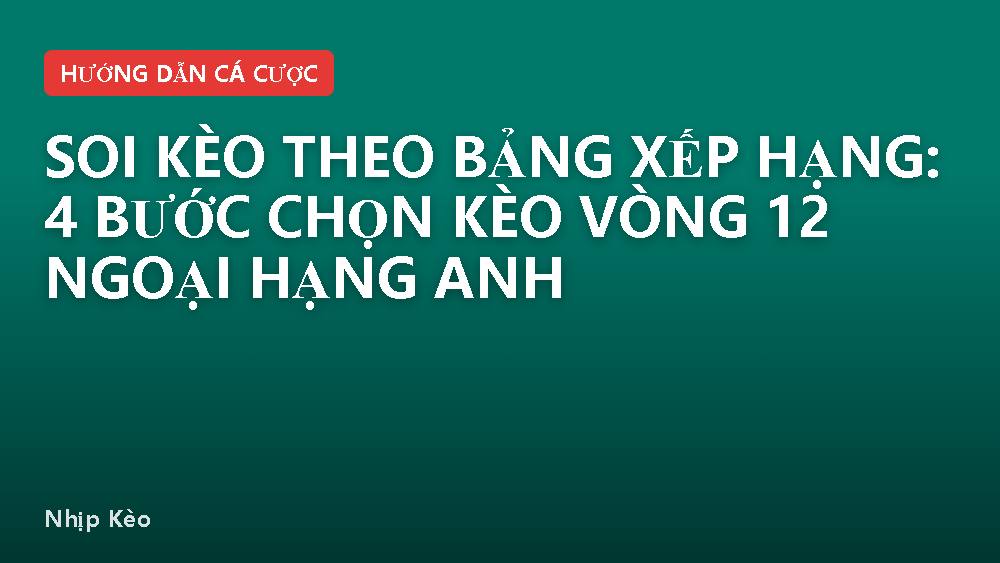 Soi kèo theo bảng xếp hạng: 4 bước chọn kèo vòng 12 Ngoại Hạng Anh